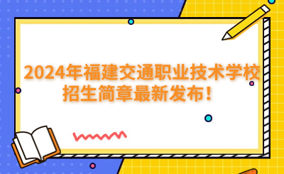 福州中專 | 2024年福建交通職業(yè)技術(shù)學校招生簡章最新發(fā)布！