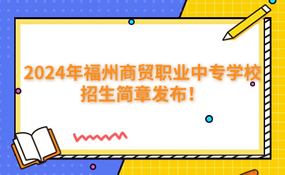 福州中專 | 2024年福州商貿(mào)職業(yè)中專學校招生簡章發(fā)布！