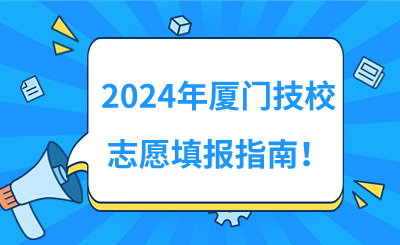 2024年廈門技校志愿填報(bào)指南！