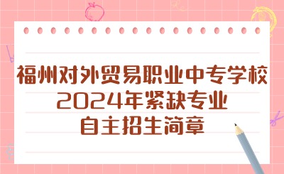 福州對外貿(mào)易職業(yè)中專學校2024年緊缺專業(yè)自主招生簡章