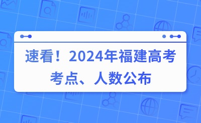 速看！2024年福建高考考點、人數公布