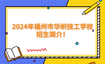 福州技校 | 2024年福州市華幟技工學校招生簡介！