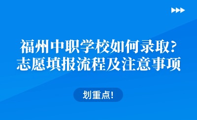 福州中職學(xué)校如何錄取?志愿填報流程及注意事項一覽