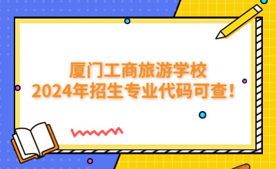 廈門中專 | 廈門工商旅游學校2024年招生專業代碼可查！