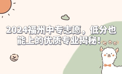 2024福州中專志愿，低分也能上的優(yōu)質(zhì)專業(yè)揭秘！