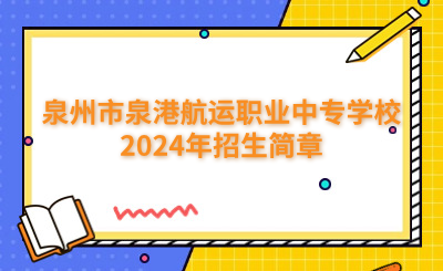 泉州中專 | 泉州市泉港航運職業中專學校2024年招生簡章正式公布！