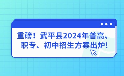 重磅！武平縣2024年普高、職專(zhuān)、初中招生方案出爐!