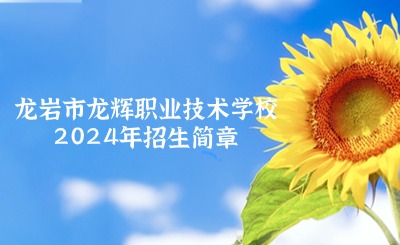 必看！龍巖市龍輝職業(yè)技術(shù)學(xué)校2024年招生簡(jiǎn)章
