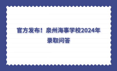 官方發布！泉州海事學校2024年錄取問答