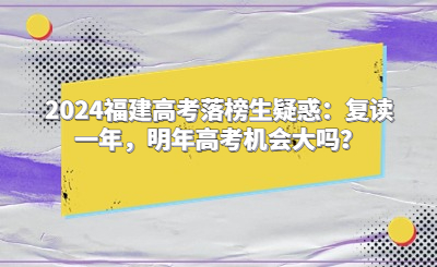 2024福建高考落榜生疑惑：復讀一年，明年高考機會大嗎？