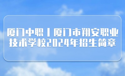 廈門(mén)中職丨廈門(mén)市翔安職業(yè)技術(shù)學(xué)校2024年招生簡(jiǎn)章