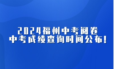 關注！2024福州中招志愿已截止，中考閱卷，中考成績查詢時間公布!