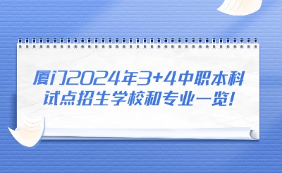 廈門2024年3+4中職本科試點招生學(xué)校和專業(yè)一覽!