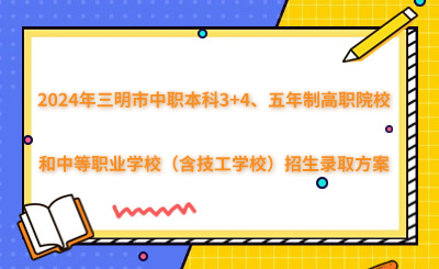 2024年三明市中職本科3+4、五年制高職院校和中等職業(yè)學校（含技工學校）招生錄取方案