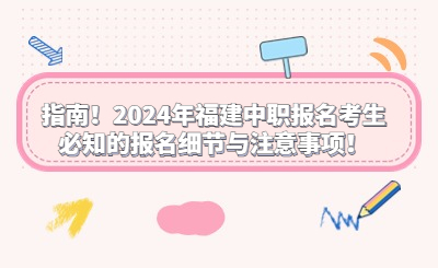 指南！2024年福建中職報名考生必知的報名細節(jié)與注意事項！