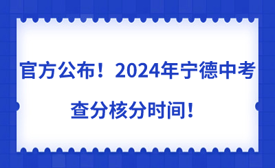 官方公布！2024年寧德中考查分核分時間！