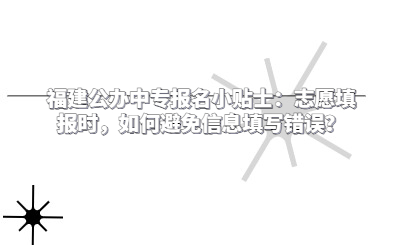福建公辦中專(zhuān)報(bào)名小貼士：志愿填報(bào)時(shí)，如何避免信息填寫(xiě)錯(cuò)誤？