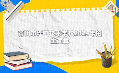 莆田市理工技術(shù)學(xué)校2024年招生簡章