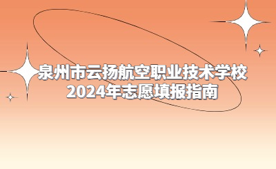 泉州市云揚航空職業技術學校2024年志愿填報指南