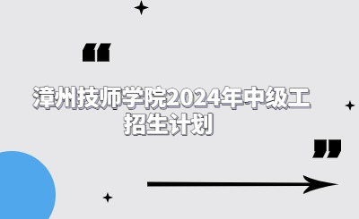 漳州技師學院2024年中級工招生計劃 