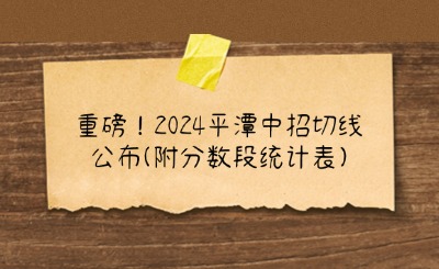 重磅！2024平潭中招切線公布(附分?jǐn)?shù)段統(tǒng)計(jì)表)