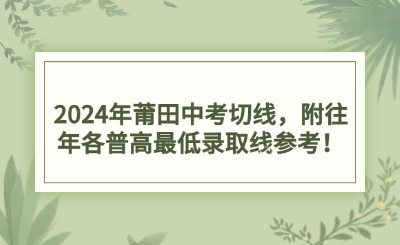 2024年莆田中考切線，附往年各普高最低錄取線參考！