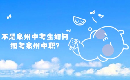 不是泉州中考生如何報(bào)考泉州中職?