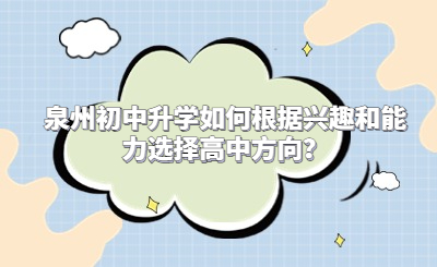 泉州初中升學如何根據(jù)興趣和能力選擇高中方向？