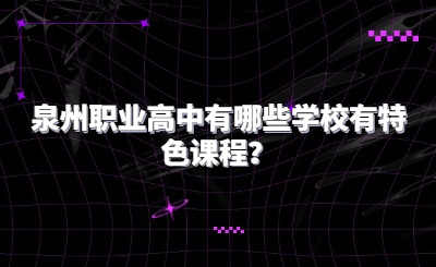 泉州職業高中有哪些學校有特色課程？