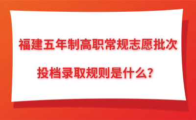 福建五年制高職常規志愿批次的投檔錄取規則是什么？