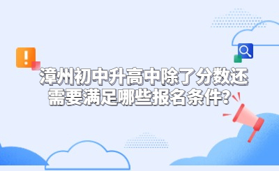 漳州初中升高中除了分?jǐn)?shù)還需要滿足哪些報(bào)名條件？