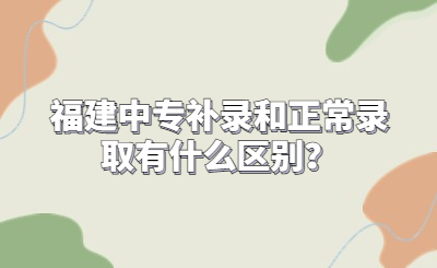 福建中專補錄和正常錄取有什么區(qū)別？