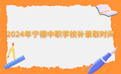 2024年寧德中職學(xué)校補錄取時間