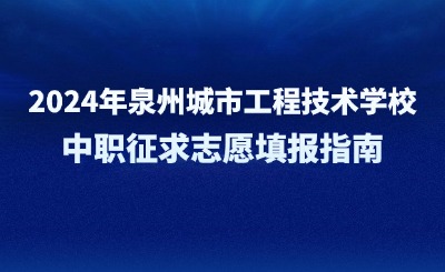 2024年泉州城市工程技術(shù)學校中職征求志愿填報指南