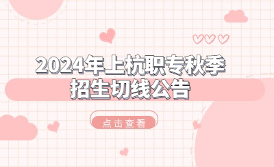 2024年上杭職專秋季招生錄取分?jǐn)?shù)線情況一覽！