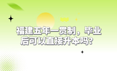 福建五年一貫制，畢業后可以直接升本嗎？
