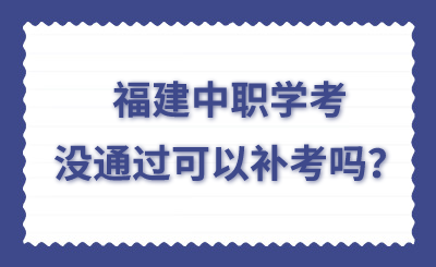 福建中職學(xué)考沒通過可以補(bǔ)考嗎？