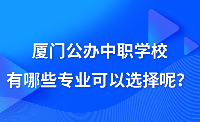 廈門公辦中職學校有哪些專業(yè)可以選擇呢？