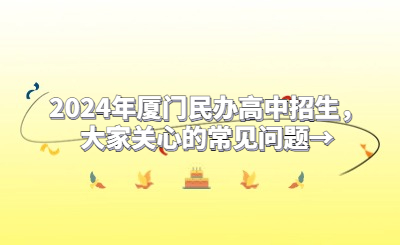 2024年廈門民辦高中招生，大家關(guān)心的常見問題→