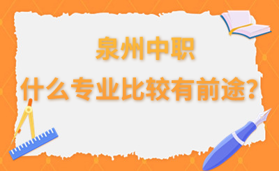 泉州中職什么專業比較有前途？