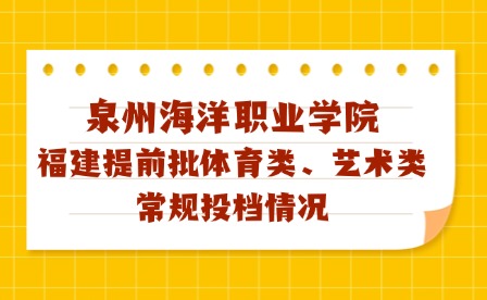 泉州海洋職業學院2024年福建藝術、體育類專科批投檔線及征求計劃公布!