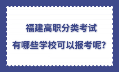 福建高職分類考試有哪些學校可以報考呢？