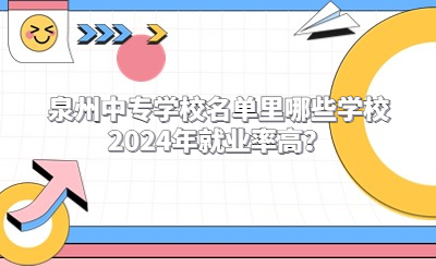 泉州中專學(xué)校名單里哪些學(xué)校2024年就業(yè)率高？