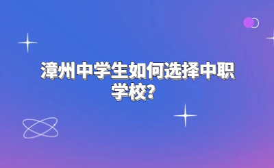 漳州中學(xué)生如何選擇中職學(xué)校？