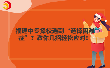 福建中專擇校遇到“選擇困難癥”？教你幾招輕松應(yīng)對(duì)！