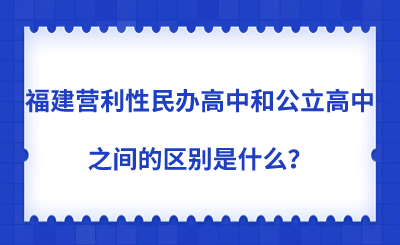 福建營利性民辦高中和公立高中之間的區別是什么？