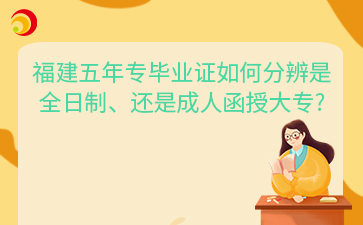 福建五年專畢業證如何分辨是全日制、還是成人函授大專?