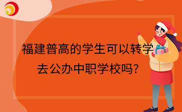 福建普高的學生可以轉學去公辦中職學校嗎?