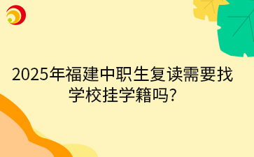 2025年福建中職生復讀需要找學校掛學籍嗎?