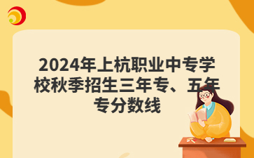 2024年上杭職業(yè)中專學(xué)校秋季招生三年專、五年專分?jǐn)?shù)線